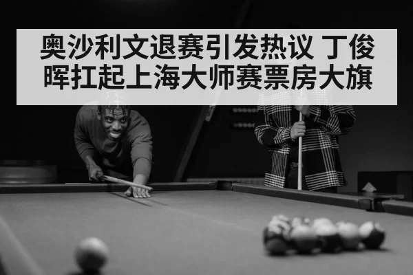 奥沙利文退赛引发热议 丁俊晖扛起上海大师赛票房大旗