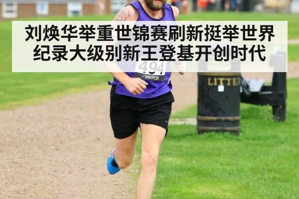 刘焕华举重世锦赛刷新挺举世界纪录大级别新王登基开创时代
