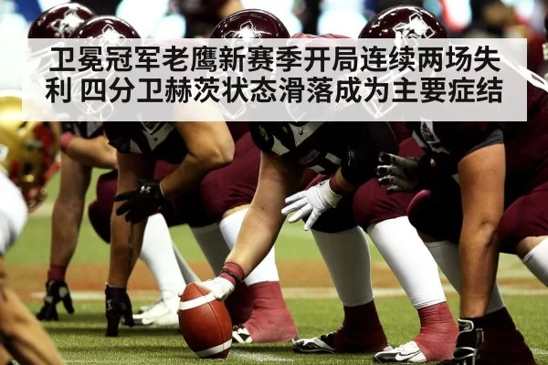 卫冕冠军老鹰新赛季开局连续两场失利 四分卫赫茨状态滑落成为主要症结
