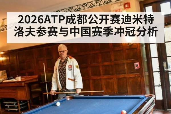 2026ATP成都公开赛迪米特洛夫参赛与中国赛季冲冠分析