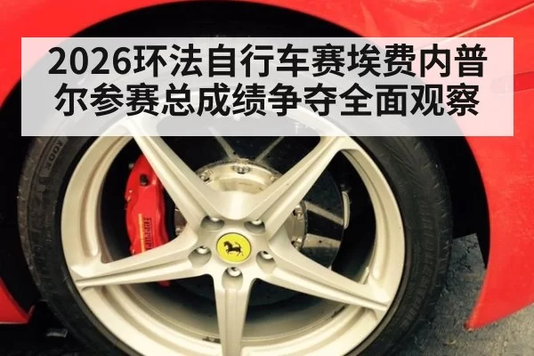 2026环法自行车赛埃费内普尔参赛总成绩争夺全面观察