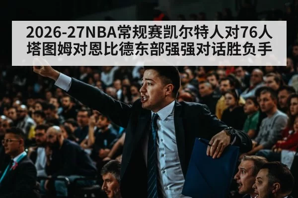 2026-27NBA常规赛凯尔特人对76人塔图姆对恩比德东部强强对话胜负手