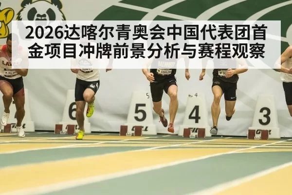 2026达喀尔青奥会中国代表团首金项目冲牌前景分析与赛程观察